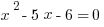 x^2 - 5x - 6 = 0