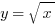 y = sqrt{x}