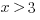 x >3