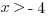x > - 4
